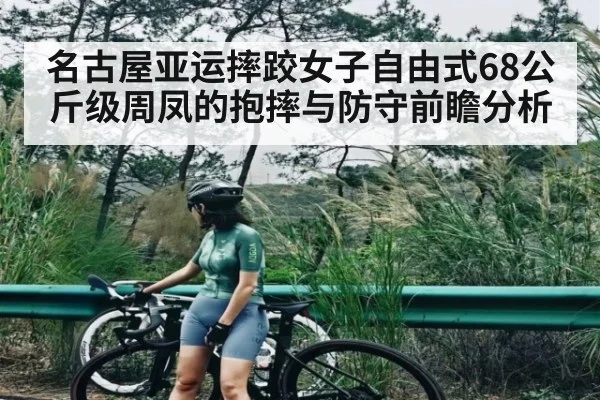 名古屋亚运摔跤女子自由式68公斤级周凤的抱摔与防守前瞻分析 | kaiyun app