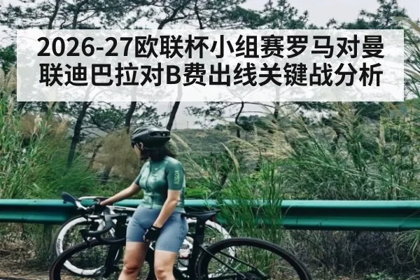 2026-27欧联杯小组赛罗马对曼联迪巴拉对B费出线关键战分析