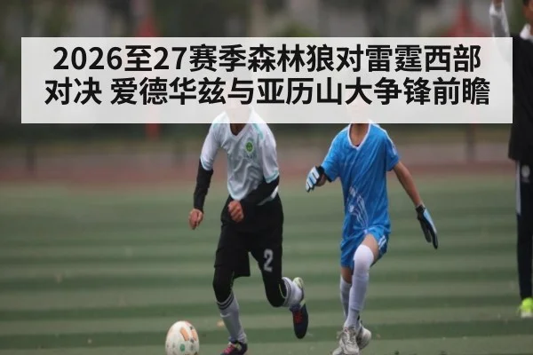 2026至27赛季森林狼对雷霆西部对决 爱德华兹与亚历山大争锋前瞻