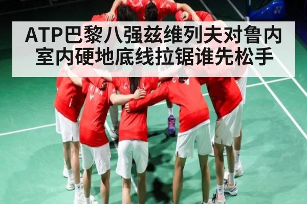 ATP巴黎八强兹维列夫对鲁内室内硬地底线拉锯谁先松手