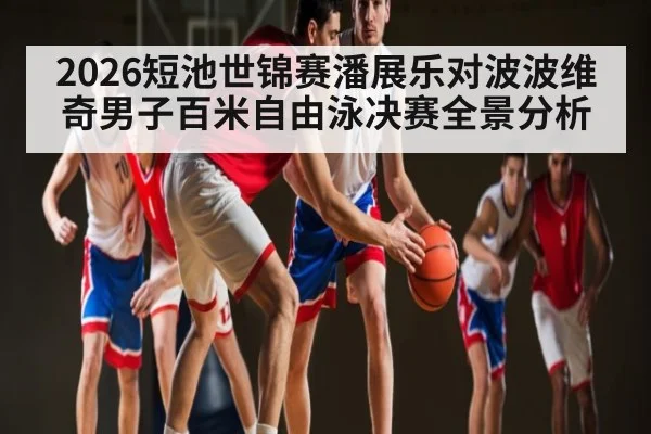 2026短池世锦赛潘展乐对波波维奇男子百米自由泳决赛全景分析